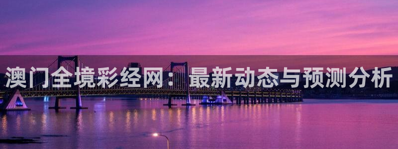 28圈平台管网入口：澳门全境彩经网：最新动态与预测分析