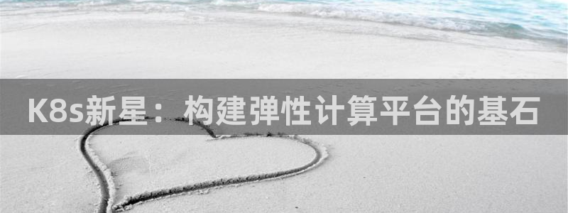 28圈体育2：K8s新星：构建弹性计算平台的基石