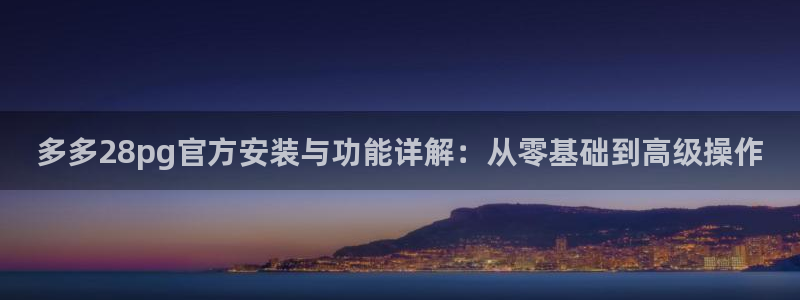 28圈现在优惠多少：多多28pg官方安装与功能详解：从零基础到高级操作